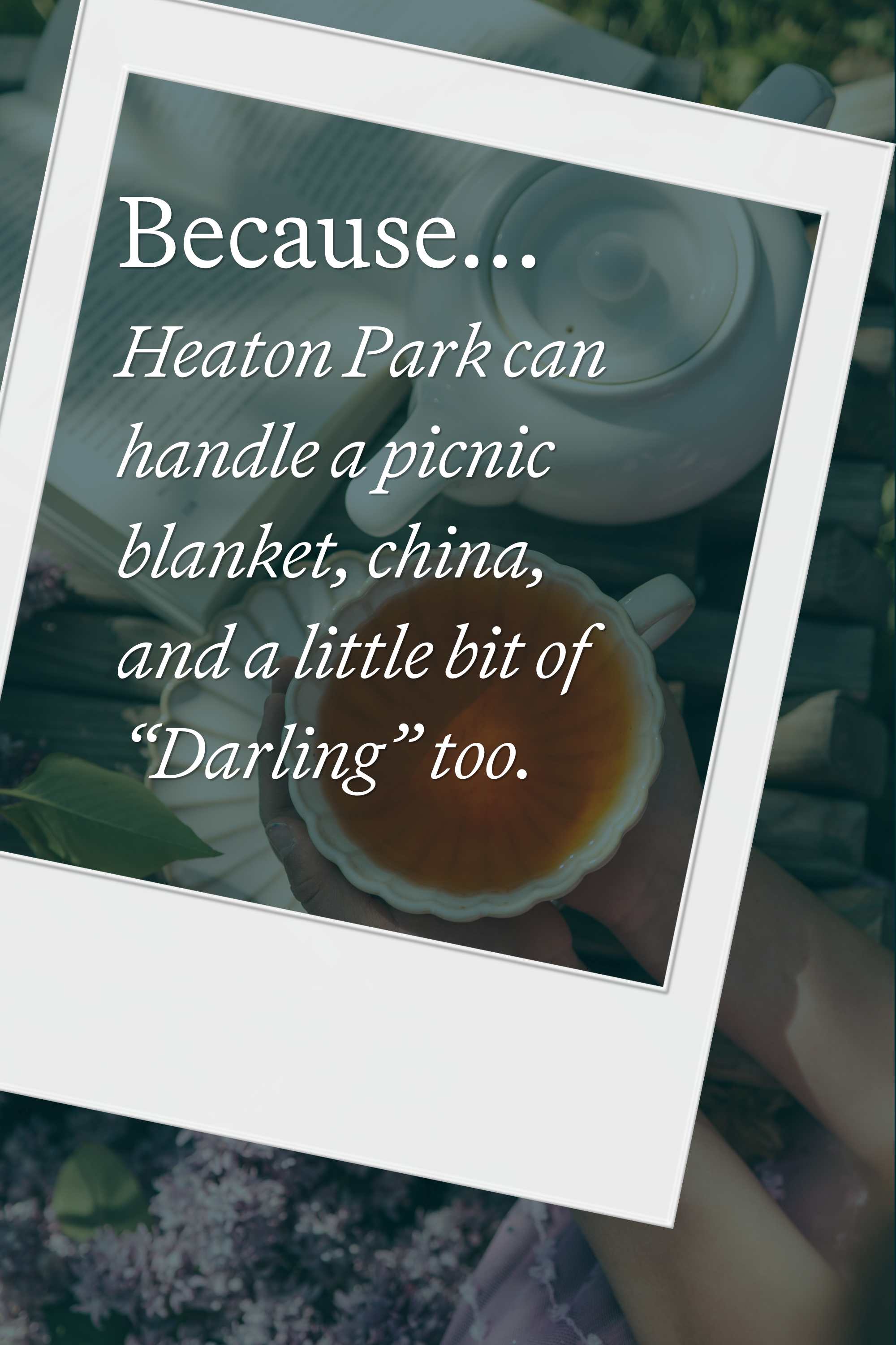 Text im Bild: „Because… Heaton Park can handle a picnic blanket, china, and a little bit of 'Darling' too.“ Hintergrund zeigt eine Teetasse mit Tee auf einer Picknickdecke.