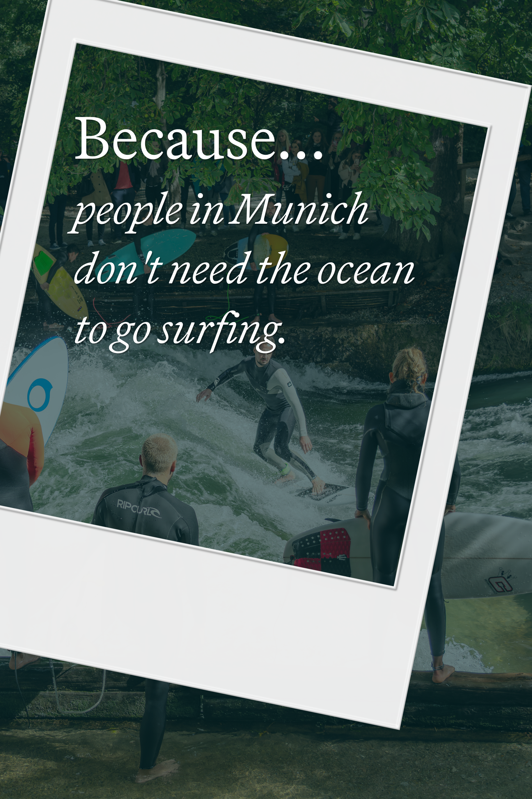 Text auf Bild: „Because... people in Munich don't need the ocean to go surfing.“ Hintergrund zeigt Menschen beim Flusssurfen in einem städtischen Park mit grünem Blätterdach.