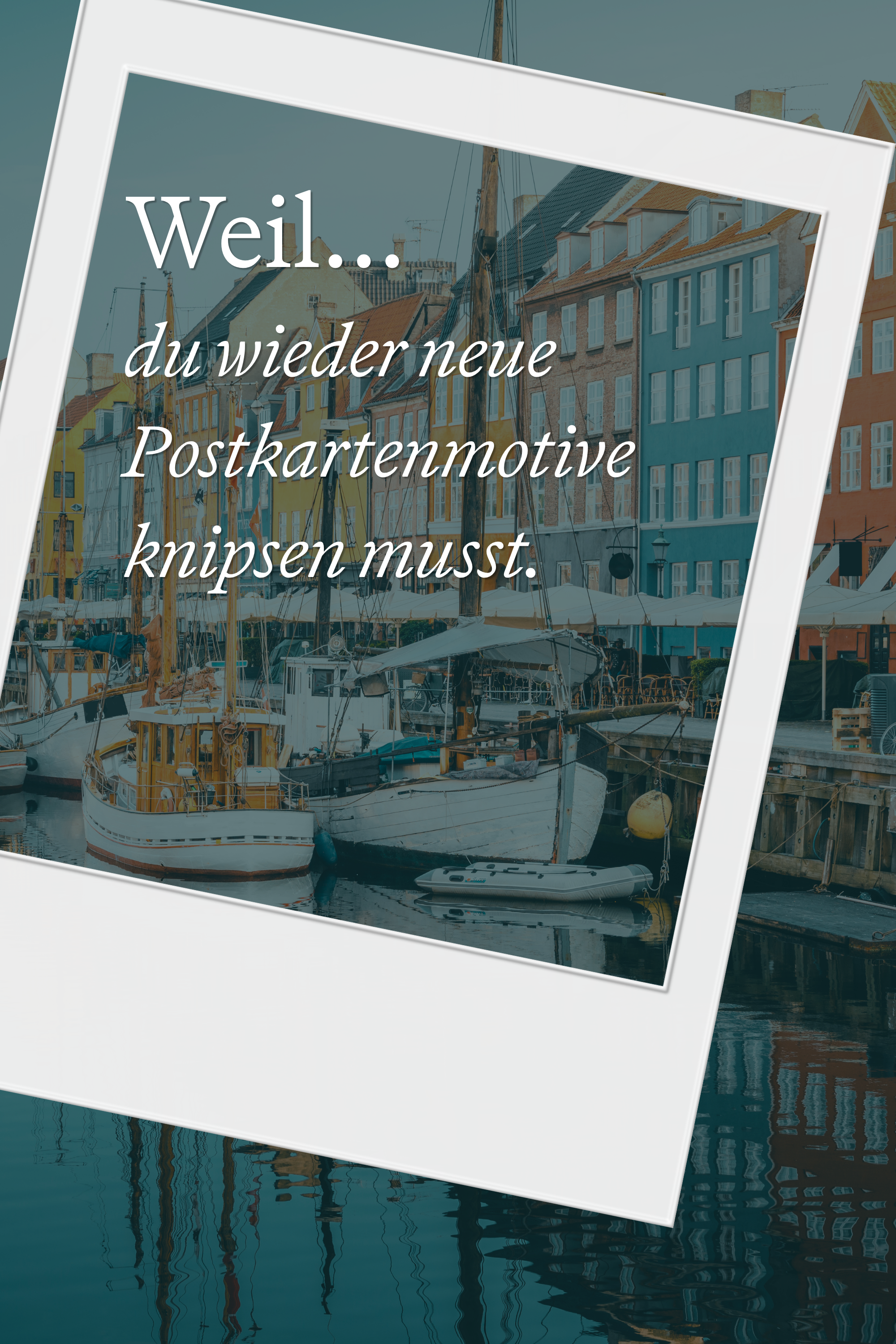 Ansicht eines lebhaften Hafenkais mit bunten Häusern und festgemachten Segelbooten im Wasser, überlagert von einem Polaroidrahmen mit dem Text: „Weil… du wieder neue Postkartenmotive knipsen musst.“ Ansicht eines lebhaften Hafenkais mit bunten Häusern und festgemachten Segelbooten im Wasser, überlagert von einem Polaroidrahmen mit dem Text: „Weil… du wieder neue Postkartenmotive knipsen musst.“