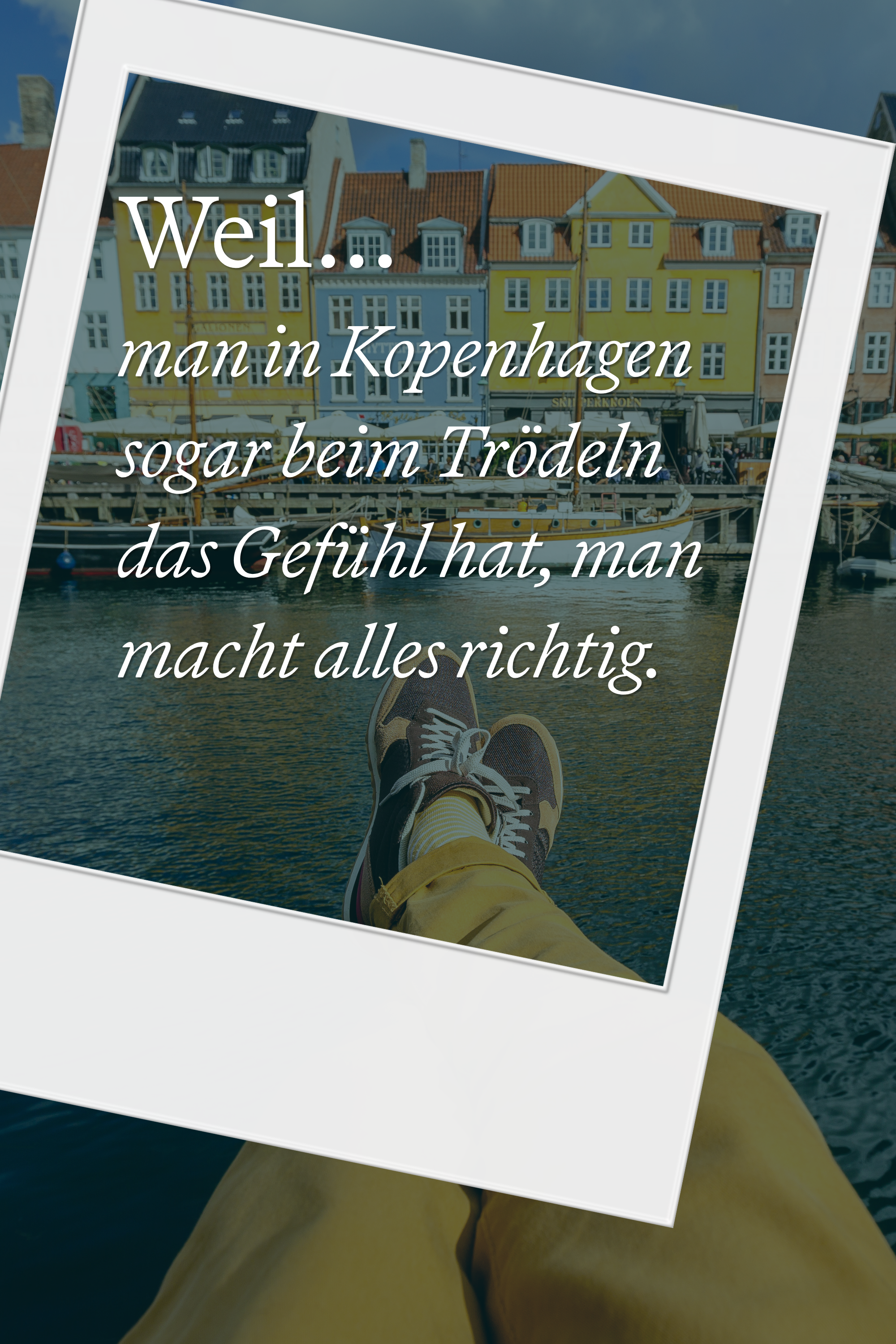 Alt-Text: Blick auf bunte Häuser am Hafen von Kopenhagen, darüber eingeblendet ein Polaroid-Foto mit entspannter Person in Schuhen, dazu der Text: „Weil man in Kopenhagen sogar beim Trödeln das Gefühl hat, man macht alles richtig.“ Alt-Text: Blick auf bunte Häuser am Hafen von Kopenhagen, darüber eingeblendet ein Polaroid-Foto mit entspannter Person in Schuhen, dazu der Text: „Weil man in Kopenhagen sogar beim Trödeln das Gefühl hat, man macht alles richtig.“