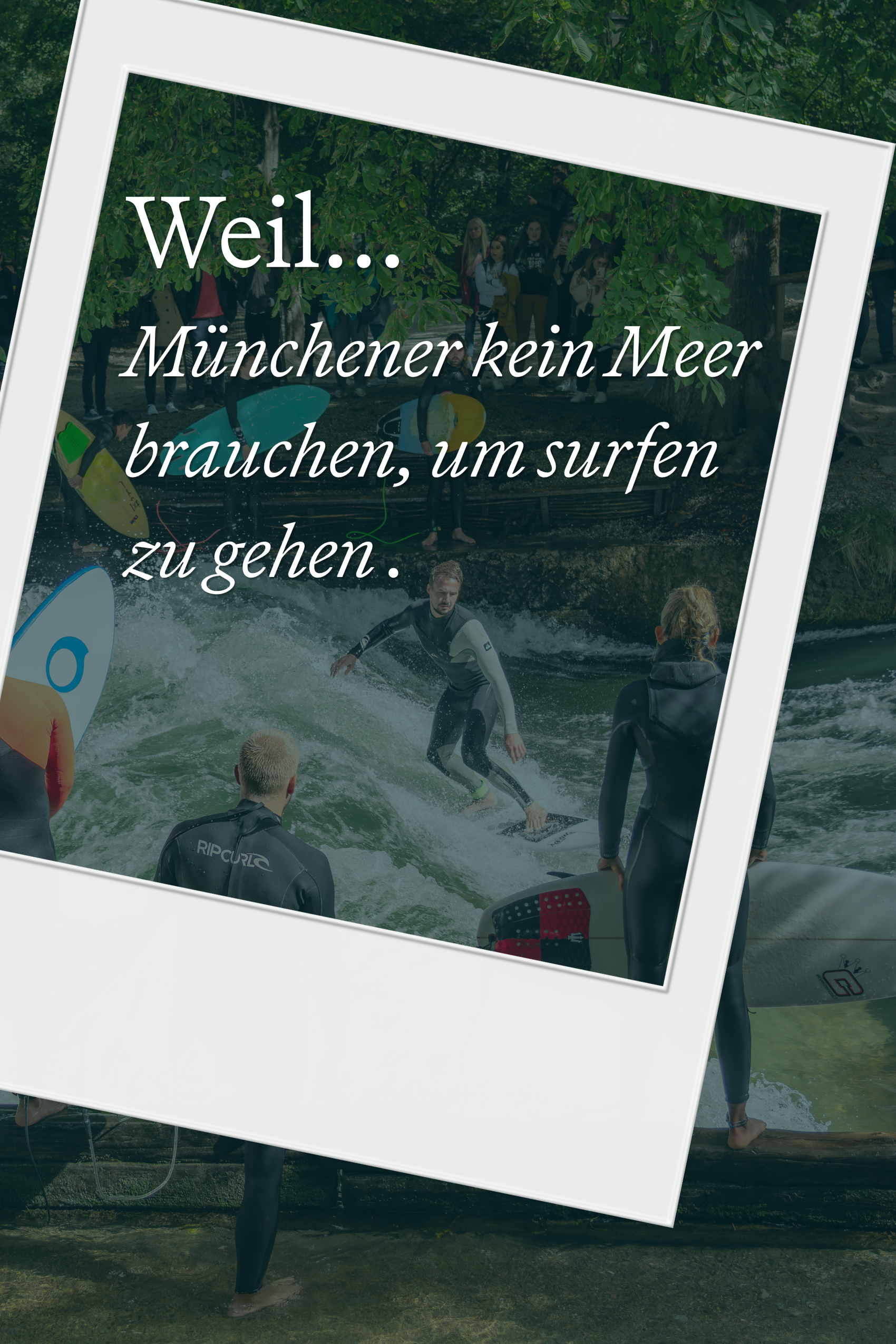 Menschen surfen auf einer stehenden Flusswelle in München. Text: „Weil Münchener kein Meer brauchen, um surfen zu gehen.“ Naturnahe Aktivität mitten in der Stadt, ideal für Wassersportfans ohne Meereszugang.