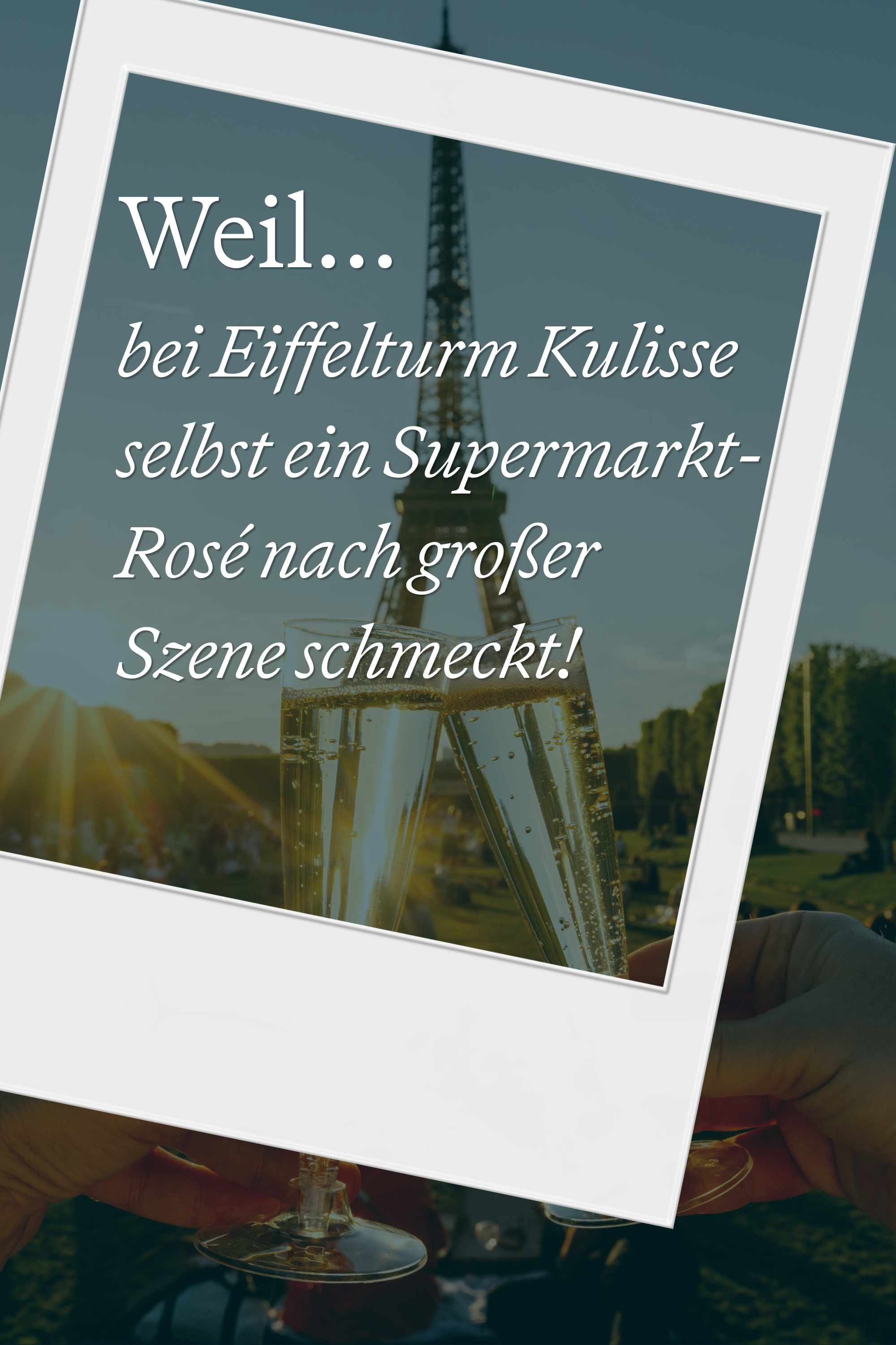 Text vor dem Eiffelturm: „Weil... bei Eiffelturm Kulisse selbst ein Supermarkt-Rosé nach großer Szene schmeckt!“ Zwei Sektgläser werden im Sonnenlicht zum Anstoßen gehalten, Atmosphäre entspannt und genussvoll im Freien. Text vor dem Eiffelturm: „Weil... bei Eiffelturm Kulisse selbst ein Supermarkt-Rosé nach großer Szene schmeckt!“ Zwei Sektgläser werden im Sonnenlicht zum Anstoßen gehalten, Atmosphäre entspannt und genussvoll im Freien.