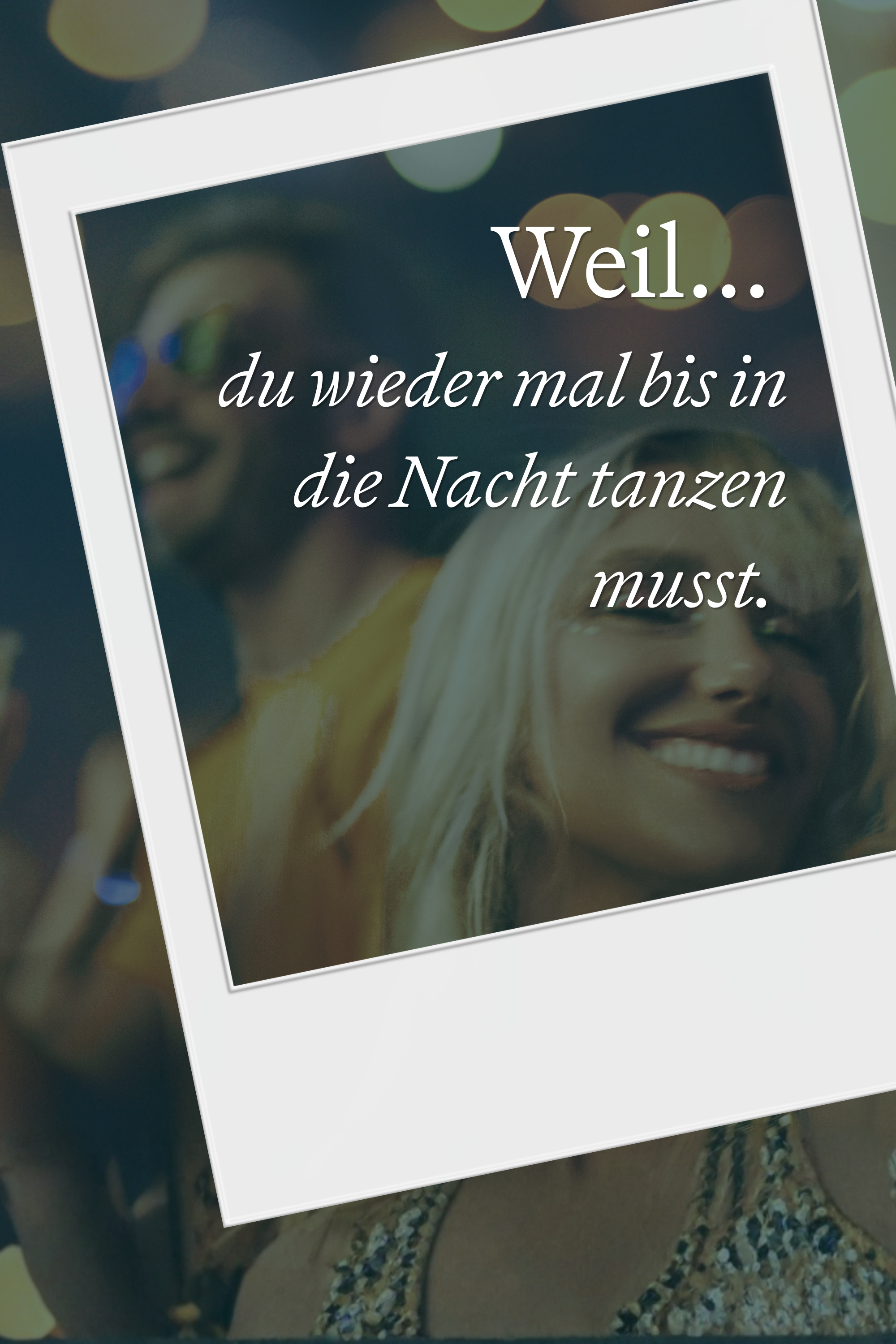Text auf einem Foto, das glückliche Menschen beim Tanzen zeigt: „Weil... du wieder mal bis in die Nacht tanzen musst.“ Stimmung: lebendig, ausgelassen, feiernd.