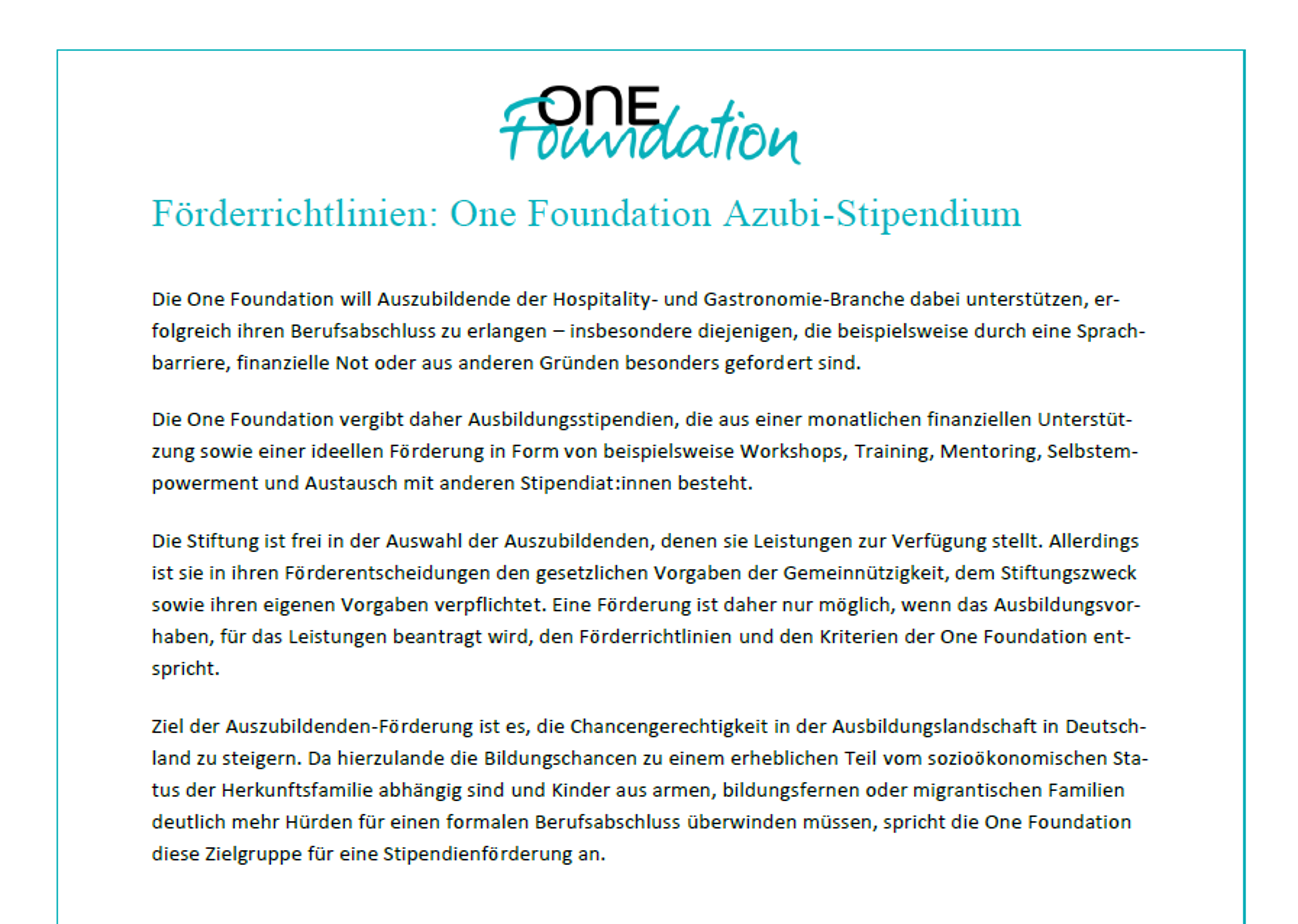 Förderrichtlinien der One Foundation für Azubi-Stipendien zur Unterstützung von Auszubildenden in Hospitality und Gastronomie, insbesondere bei Sprachbarrieren, finanziellen Engpässen oder anderen Gründen. Ziel ist Chancengleichheit durch finanzielle und ideelle Förderung während der Ausbildung.